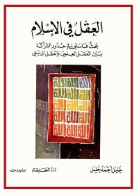 العقل في الإسلام : بحث فلسفي في حدود الشراكة بين العقل العلمي والعقل الديني